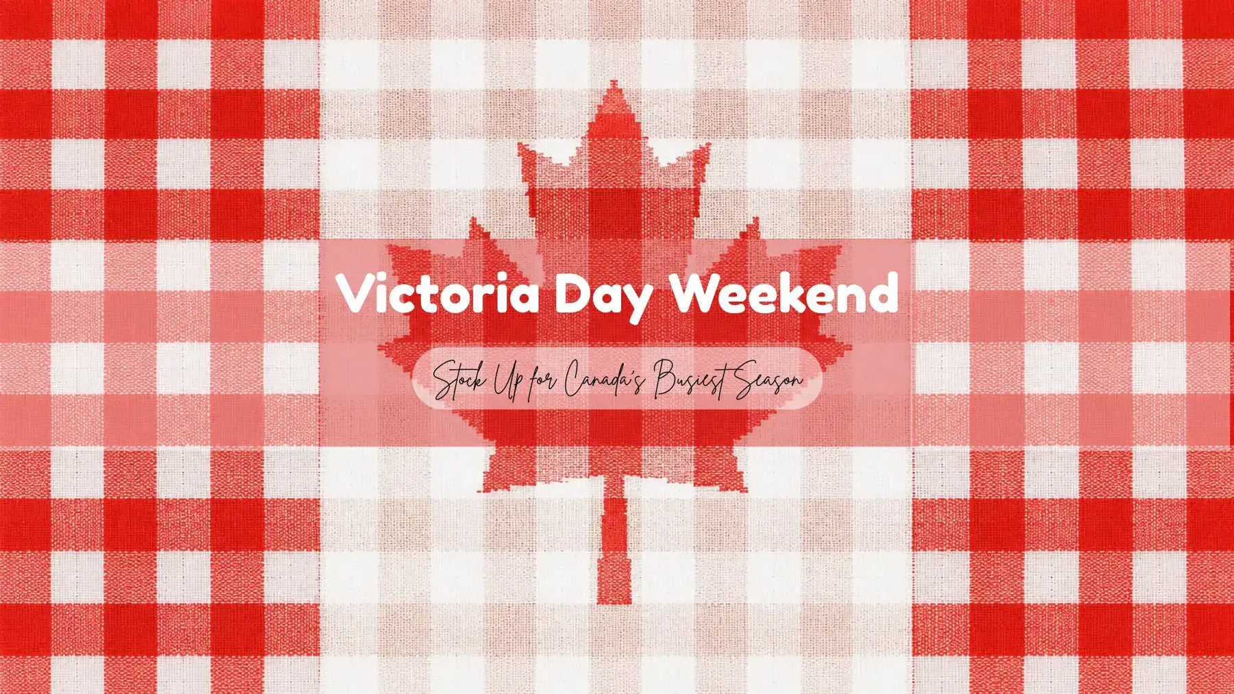 Victoria Day Weekend: Stock Up for Canada's Busiest Season